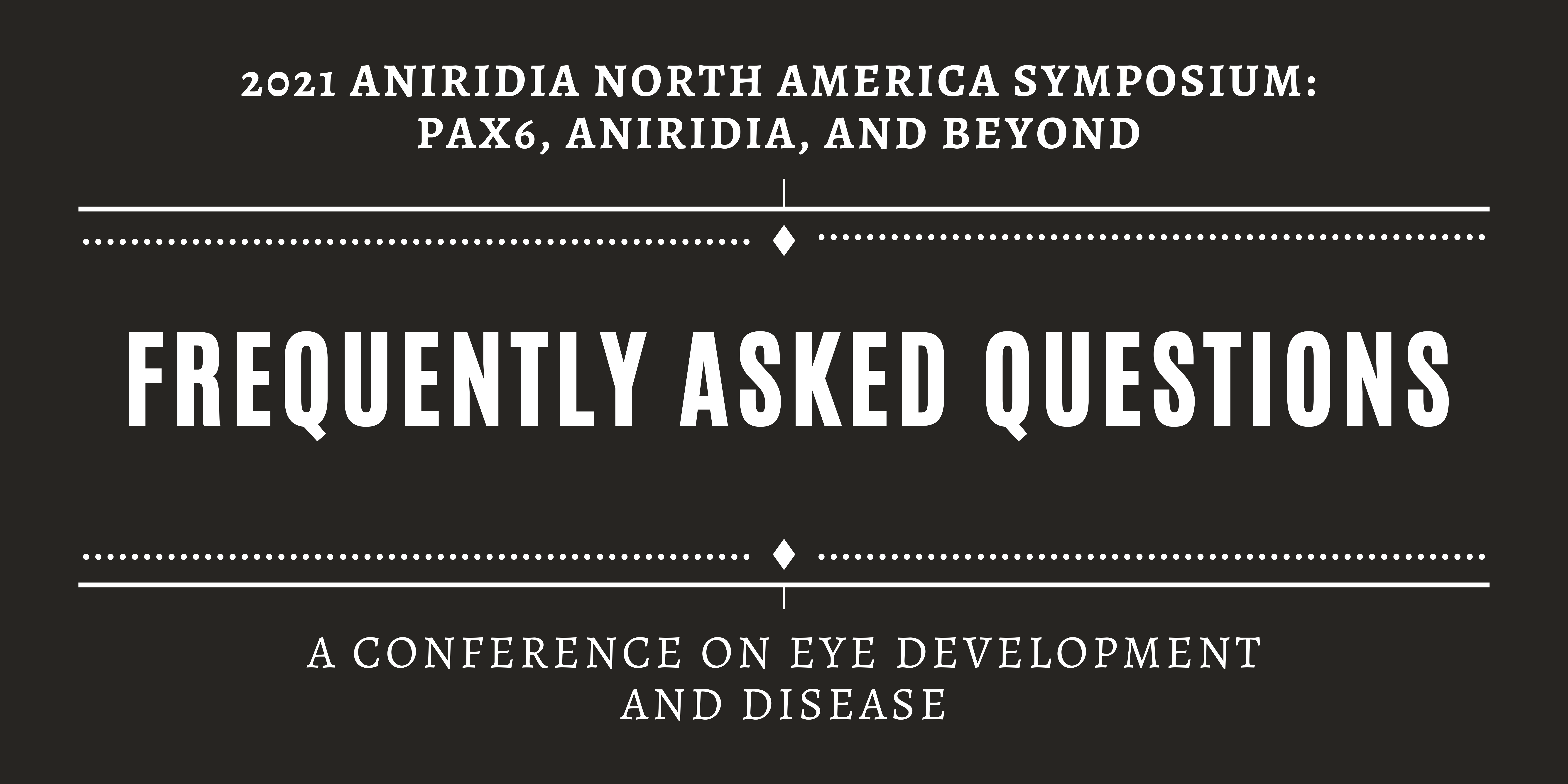 Black Banner wth the words "2021 Aniridia North America Symposium: PAX6, Aniridia, and Beyond, Frequently Asked Questions, A Conference on Eye Development and Disease
